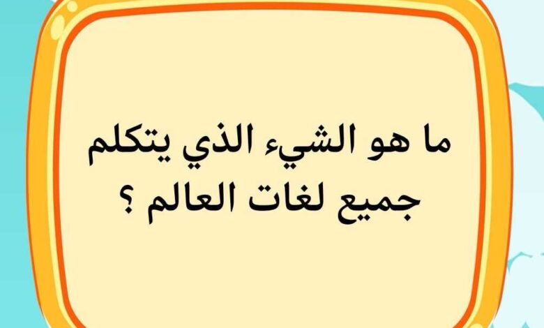 ماهو الشي الذي يتكلم جميع لغات العالم