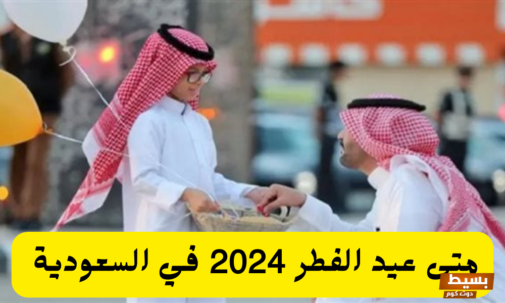 متى موعد وقفه عيد الفطر المبارك 2024 في السعودية